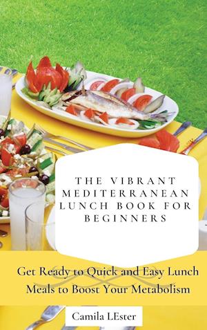 The Vibrant Mediterranean Lunch Book for Beginners: Get Ready to Quick and Easy Lunch Meals to Boost Your Metabolism