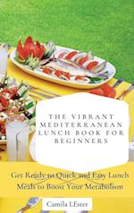 The Vibrant Mediterranean Lunch Book for Beginners: Get Ready to Quick and Easy Lunch Meals to Boost Your Metabolism 