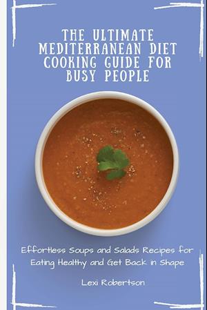 The Ultimate Mediterranean Diet Cooking Guide for Busy People: Effortless Soups and Salads Recipes for Eating Healthy and Get Back in Shape