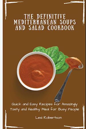 The Definitive Mediterranean Soups and Salad Cookbook: Quick and Easy Recipes for Amazingly Tasty and Healthy Meal for Busy People