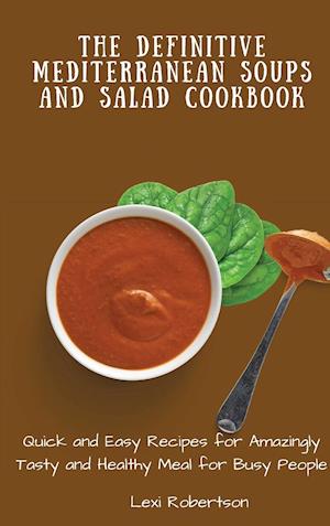 The Definitive Mediterranean Soups and Salad Cookbook: Quick and Easy Recipes for Amazingly Tasty and Healthy Meal for Busy People