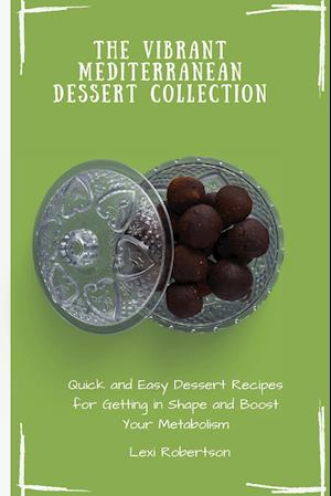 The Vibrant Mediterranean Dessert Collection: Quick and Easy Dessert Recipes for Getting in Shape and Boost Your Metabolism