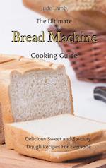 The Ultimate Bread Machine Cooking Guide: Delicious Sweet and Savoury Dough Recipes For Everyone 