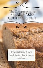The Comprehensive Bread Maker Cooking Guide: Delicious Classic & Keto Dough Recipes For Beginners 