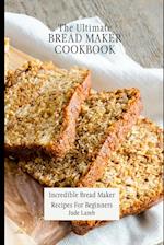 The Ultimate Bread Maker Cookbook: Incredible Bread Maker Recipes For Beginners 