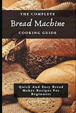The Complete Bread Machine Cooking Guide: Quick And Easy Bread Maker Recipes For Beginners 