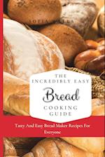 The Incredibly Easy Bread Cooking Guide: Tasty And Easy Bread Maker Recipes For Everyone 