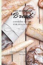 The Definitive Bread Cooking Guide For Beginners: Quick And Easy Bread Maker Recipes 