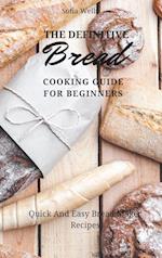 The Definitive Bread Cooking Guide For Beginners: Quick And Easy Bread Maker Recipes 