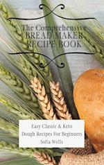 The Comprehensive Bread Maker Recipe Book: Easy Classic & Keto Dough Recipes For Beginners 