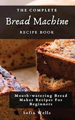 The Complete Bread Machine Recipe Book: Mouth-watering Bread Maker Recipes For Beginners 