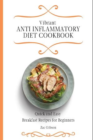 Vibrant Anti Inflammatory Diet Cookbook: Quick and Easy Breakfast Recipes for Beginners
