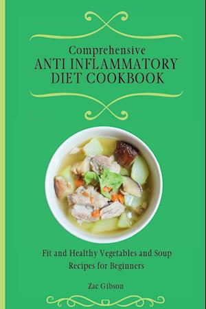 Comprehensive Anti Inflammatory Diet Cookbook: Fit and Healthy Vegetables and Soup Recipes for Beginners