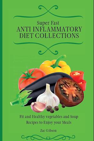 Super Fast Anti Inflammatory Diet Collections: Fit and Healthy vegetables and Soup Recipes to Enjoy your Meals