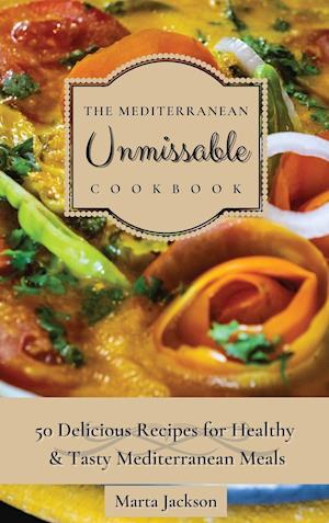 The Mediterranean Unmissable Cookbook : 50 Delicious Recipes for Healthy & Tasty Mediterranean Meals