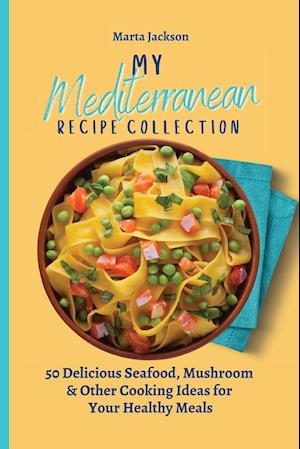 My Mediterranean Recipe Collection : 50 Delicious Seafood, Mushroom & Other Cooking Ideas for Your Healthy Meals