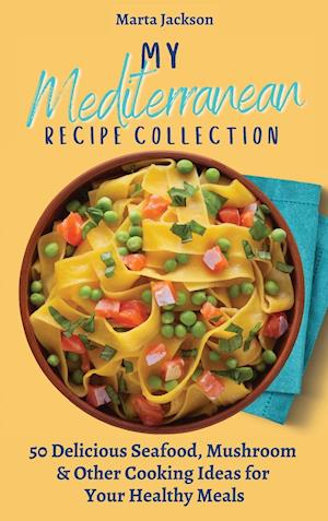 My Mediterranean Recipe Collection : 50 Delicious Seafood, Mushroom & Other Cooking Ideas for Your Healthy Meals