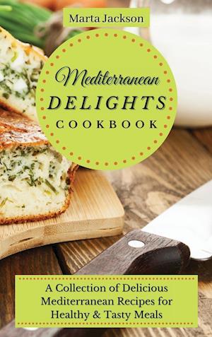 Mediterranean Delights Cookbook : A Collection of Delicious Mediterranean Recipes for Healthy & Tasty Meals