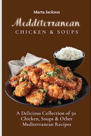 Mediterranean Chicken & Soups : A Delicious Collection of 50 Chicken, Soups & Other Mediterranean Recipes