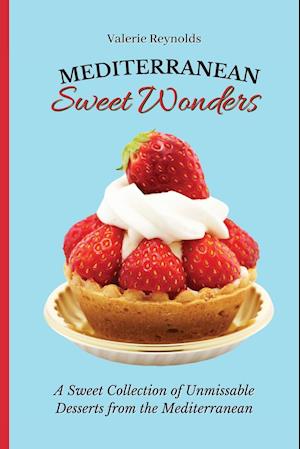 Mediterranean Sweet Wonders : A Sweet Collection of Unmissable Desserts from the Mediterranean