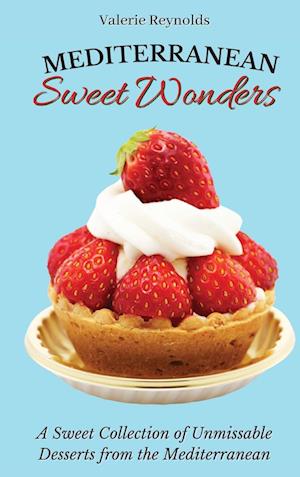 Mediterranean Sweet Wonders : A Sweet Collection of Unmissable Desserts from the Mediterranean