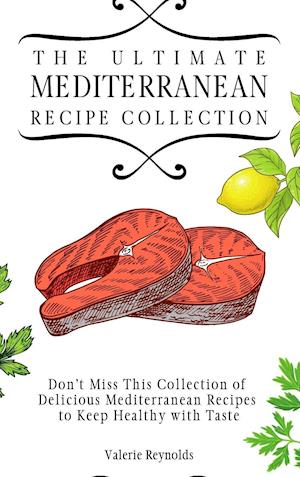 The Ultimate Mediterranean Recipe Collection : Don't Miss This Collection of Delicious Mediterranean Recipes to Keep Healthy with Taste