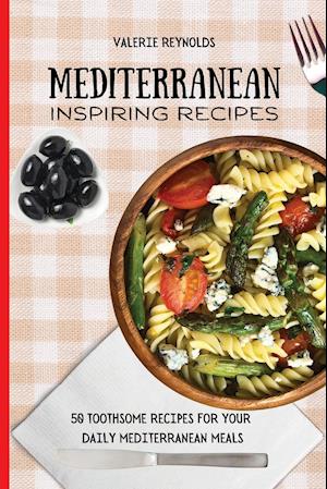 Mediterranean Inspiring Recipes : 50 Toothsome Recipes for Your Daily Mediterranean Meals