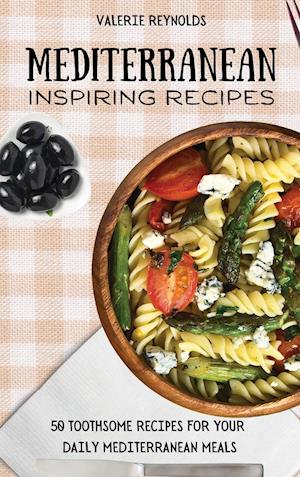 Mediterranean Inspiring Recipes : 50 Toothsome Recipes for Your Daily Mediterranean Meals