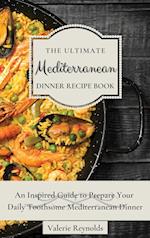 The Ultimate Mediterranean Dinner Recipe Book : An Inspired Guide to Prepare Your Daily Toothsome Mediterranean Dinner 