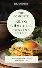 The Complete KETO Chaffle Cooking Guide: Amazing Chaffle Recipes For Weight Loss 