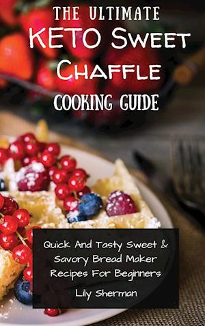 The Ultimate KETO Sweet Chaffle Cooking Guide: Amazing Sweet Chaffle Recipes For Beginners