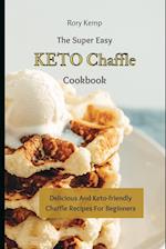 The Super Easy KETO Chaffle Cookbook: Delicious And Keto-friendly Chaffle Recipes For Beginners 