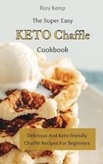 The Super Easy KETO Chaffle Cookbook: Delicious And Keto-friendly Chaffle Recipes For Beginners 