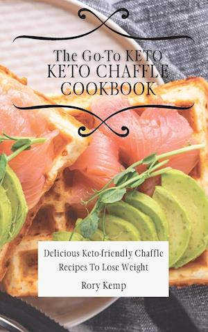 The Go-To KETO Chaffle Cookbook: Delicious Keto-friendly Chaffle Recipes To Lose Weight