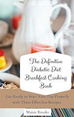 The Definitive Diabetic Diet Breakfast Cooking Book: Get Ready to Start Your Day Properly with These Effortless Recipes 