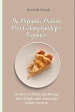 The Definitive Diabetic Diet Cooking Guide for Beginners: Get Back in Shape and Manage Your Weight with Amazingly Healthy Desserts 