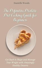 The Definitive Diabetic Diet Cooking Guide for Beginners: Get Back in Shape and Manage Your Weight with Amazingly Healthy Desserts 