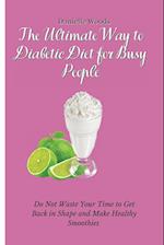 The Ultimate Way to Diabetic Diet for Busy People: Do Not Waste Your Time to Get Back in Shape and Make Healthy Smoothies 