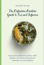 The Definitive Diabetic Guide to Tea and Infusion: Enjoy Every Moment of Relax with Healthy and Natural Recipes for Amazing Tea and Infusion 