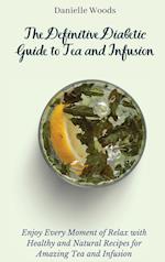 The Definitive Diabetic Guide to Tea and Infusion: Enjoy Every Moment of Relax with Healthy and Natural Recipes for Amazing Tea and Infusion 