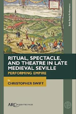 Ritual, Spectacle, and Theatre in Late Medieval Seville