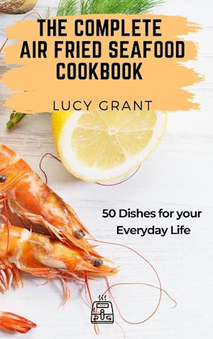 The Complete Air Fried Seafood Cookbook