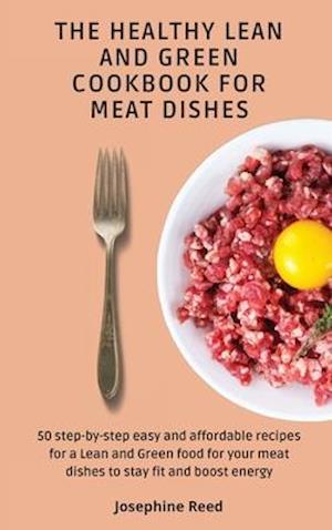 THE HEALTHY LEAN AND GREEN COOKBOOK FOR MEAT DISHES: 50 step-by-step easy and affordable recipes for a Lean and Green food for your meat dishes to sta