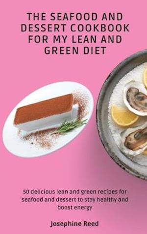 The Seafood and Dessert Cookbook For My Lean and Green Diet: 50 delicious lean and green recipes for seafood and dessert to stay healthy and boost ene