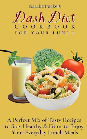 Dash Diet Cookbook For Your Lunch: A perfect mix of Tasty Recipes to stay healthy and fit or to enjoy your everyday Lunch Meals