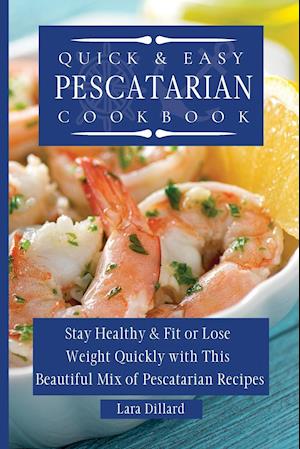 Quick and Easy Pescatarian Cookbook: Stay Healthy and fit or lose weight quickly with this beautiful mix of pescatarian recipes