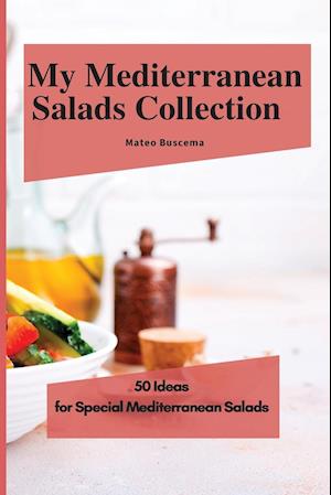 My Mediterranean Salads Collection: 50 Ideas for Special Mediterranean Salads