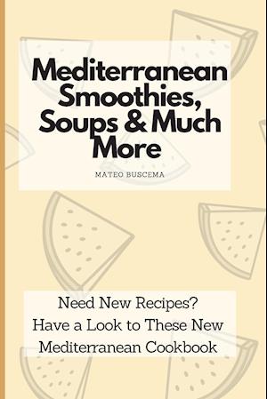 Mediterranean Smoothies, Soups & Much More: Need New Recipes? Have a Look to These New Mediterranean Cookbook