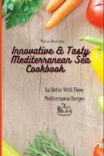 Innovative & Tasty Mediterranean Sea Cookbook: Eat Better with These Mediterranean Recipes 