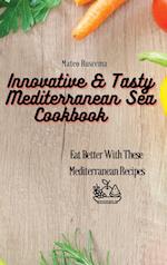 Innovative & Tasty Mediterranean Sea Cookbook: Eat Better with These Mediterranean Recipes 